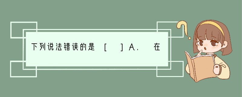 下列说法错误的是 [ ]A. 在研制治疗“甲型H1N1流感”药物过程中，化学起到了十